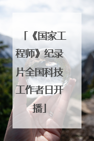 《国家工程师》纪录片全国科技工作者日开播