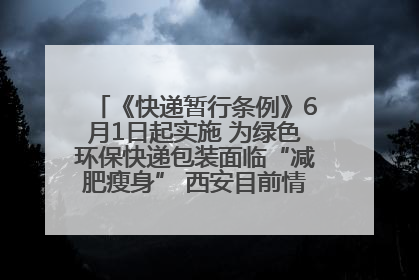 《快递暂行条例》6月1日起实施 为绿色环保快递包装面临“减肥瘦身” 西安目前情况如何？记者探访