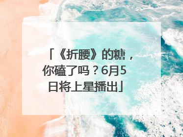 《折腰》的糖，你磕了吗？6月5日将上星播出