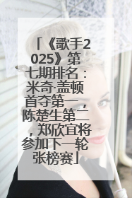《歌手2025》第七期排名：米奇·盖顿首夺第一，陈楚生第二，郑欣宜将参加下一轮张榜赛