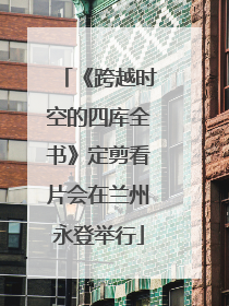 《跨越时空的四库全书》定剪看片会在兰州永登举行