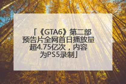 《GTA6》第二部预告片全网首日播放量超4.75亿次，内容为PS5录制