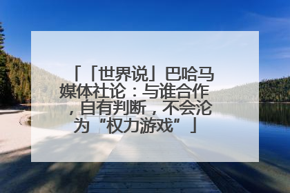 「世界说」巴哈马媒体社论：与谁合作，自有判断，不会沦为“权力游戏”