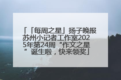 「每周之星」扬子晚报苏州小记者工作室2025年第24周“作文之星”诞生啦，快来领奖