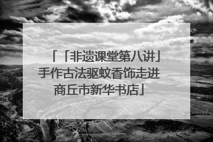 「非遗课堂第八讲」手作古法驱蚊香饰走进商丘市新华书店