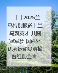 「2025兰马特别报道」兰马聚英才 共圆冠军梦 国内外优秀运动员勇摘各组别金牌
