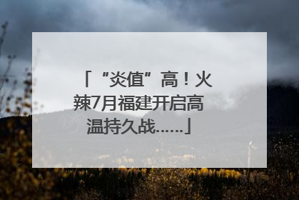 “炎值”高！火辣7月福建开启高温持久战……
