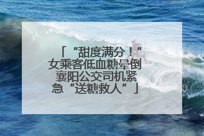 “甜度满分！”女乘客低血糖晕倒 襄阳公交司机紧急“送糖救人”