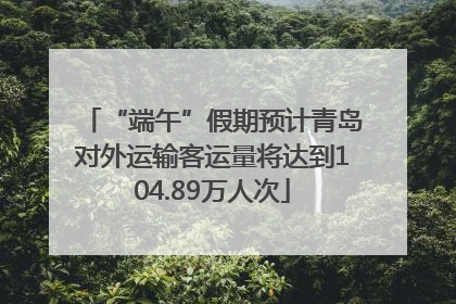 “端午”假期预计青岛对外运输客运量将达到104.89万人次