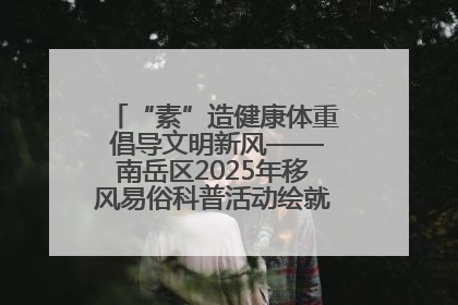 “素”造健康体重 倡导文明新风——南岳区2025年移风易俗科普活动绘就健康生活新图景