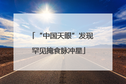 “中国天眼”发现罕见掩食脉冲星