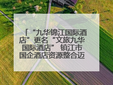 “九华锦江国际酒店”更名“文旅九华国际酒店” 镇江市国企酒店资源整合迈出重要一步