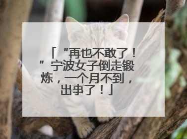 “再也不敢了！”宁波女子倒走锻炼，一个月不到，出事了！