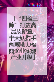 “四检三筛”打造高品质鲈鱼 半天妖携手闽威助力福鼎渔业实现产业升级