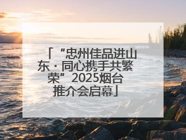 “忠州佳品进山东・同心携手共繁荣”2025烟台推介会启幕