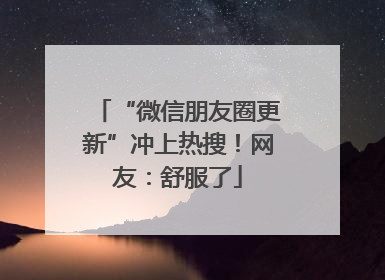 “微信朋友圈更新”冲上热搜！网友：舒服了