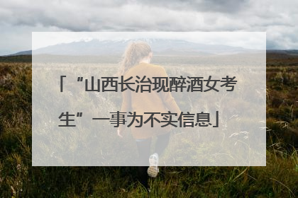 “山西长治现醉酒女考生”一事为不实信息