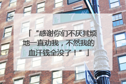 “感谢你们不厌其烦地一直劝我，不然我的血汗钱全没了！”