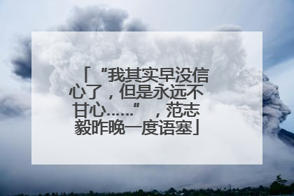 “我其实早没信心了，但是永远不甘心……”，范志毅昨晚一度语塞