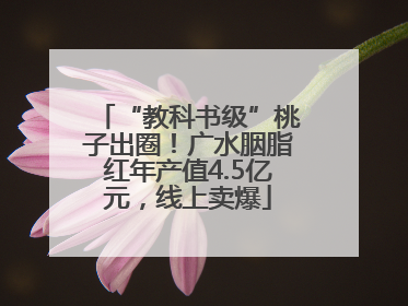 “教科书级”桃子出圈！广水胭脂红年产值4.5亿元，线上卖爆