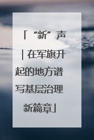 “新”声｜在军旗升起的地方谱写基层治理新篇章