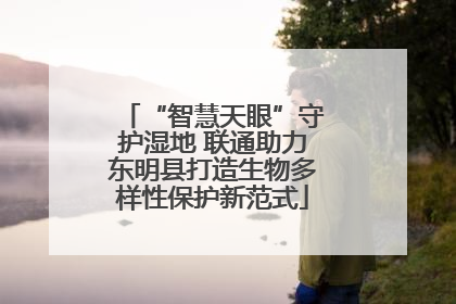 “智慧天眼”守护湿地 联通助力东明县打造生物多样性保护新范式