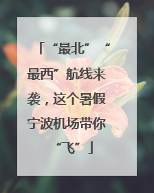 “最北”“最西”航线来袭，这个暑假宁波机场带你“飞”