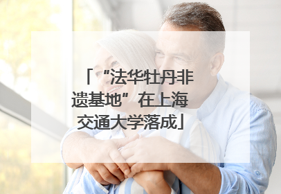 “法华牡丹非遗基地”在上海交通大学落成