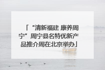 “清新福建 康养周宁”周宁县名特优新产品推介周在北京举办