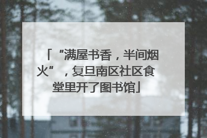 “满屋书香，半间烟火”，复旦南区社区食堂里开了图书馆