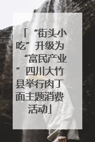 “街头小吃”升级为“富民产业”四川大竹县举行肉丁面主题消费活动
