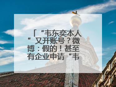 “韦东奕本人”又开账号？微博：假的！甚至有企业申请“韦神”商标……
