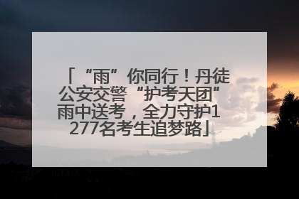 “雨”你同行！丹徒公安交警“护考天团”雨中送考，全力守护1277名考生追梦路