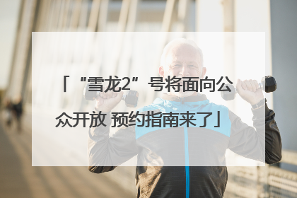 “雪龙2”号将面向公众开放 预约指南来了