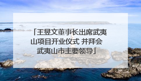 王昱文董事长出席武夷山项目开业仪式 并拜会武夷山市主要领导