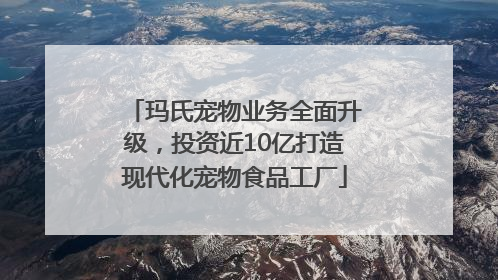 玛氏宠物业务全面升级，投资近10亿打造现代化宠物食品工厂