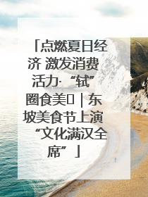 点燃夏日经济 激发消费活力·“轼”圈食美⑪｜东坡美食节上演“文化满汉全席”