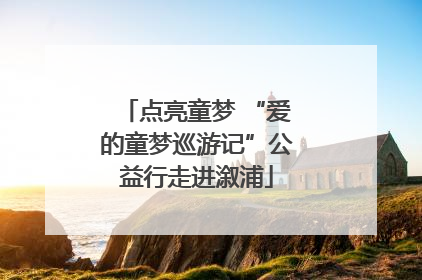 点亮童梦 “爱的童梦巡游记”公益行走进溆浦