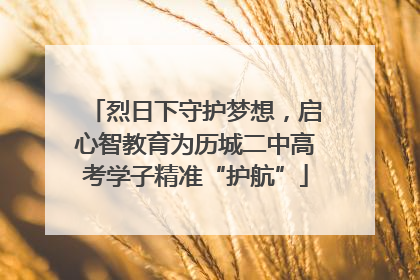 烈日下守护梦想，启心智教育为历城二中高考学子精准“护航”
