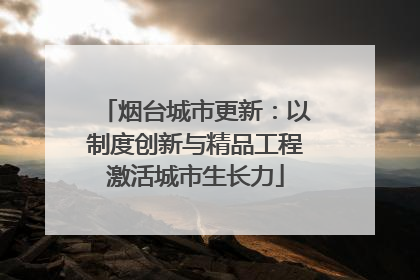 烟台城市更新：以制度创新与精品工程激活城市生长力