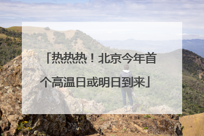 热热热！北京今年首个高温日或明日到来