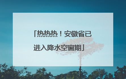 热热热！安徽省已进入降水空窗期