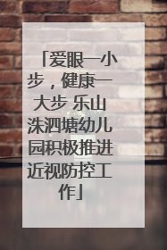 爱眼一小步，健康一大步 乐山洙泗塘幼儿园积极推进近视防控工作