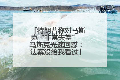 特朗普称对马斯克“非常失望” 马斯克光速回怼：法案没给我看过