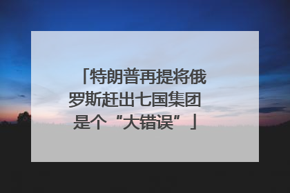 特朗普再提将俄罗斯赶出七国集团是个“大错误”
