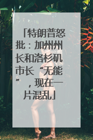 特朗普怒批：加州州长和洛杉矶市长“无能”，现在一片混乱