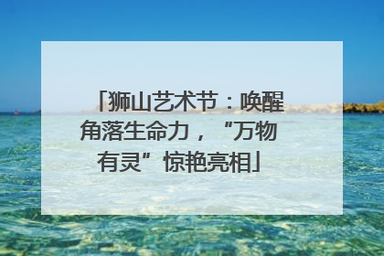 狮山艺术节：唤醒角落生命力，“万物有灵”惊艳亮相