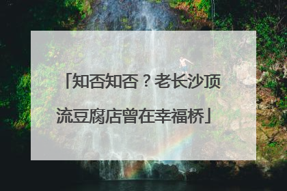 知否知否？老长沙顶流豆腐店曾在幸福桥