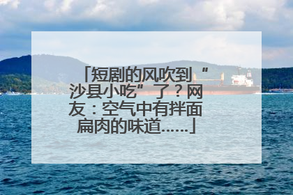 短剧的风吹到“沙县小吃”了？网友：空气中有拌面扁肉的味道……