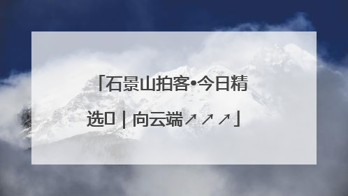 石景山拍客•今日精选⑳｜向云端↗↗↗